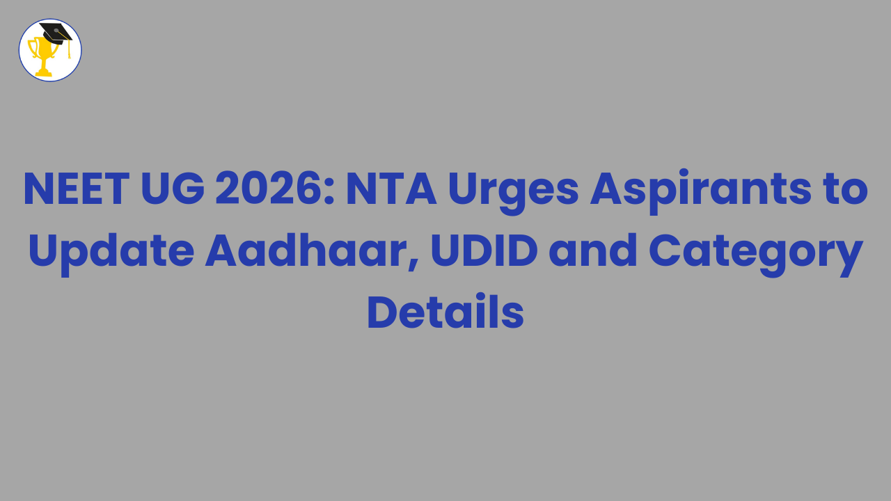 NEET UG 2026: NTA Urges Aspirants to Update Aadhaar, UDID and Category Details
